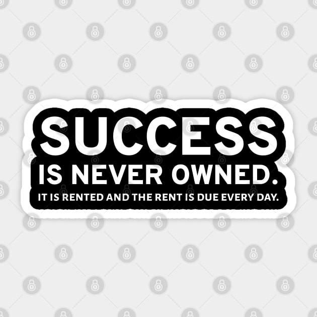 Success Is Never Owned. It Is Rented And The Rent Is Due Every Day. Sticker by Styr Designs